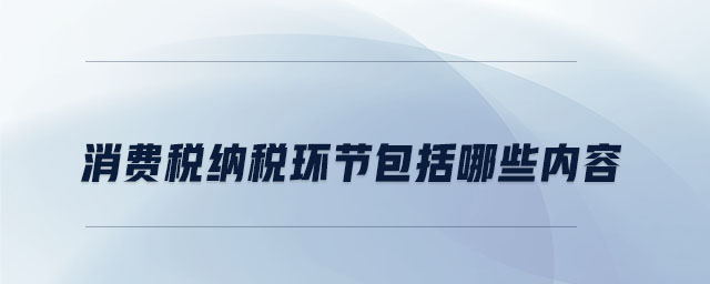 消費稅納稅環節包括哪些內容