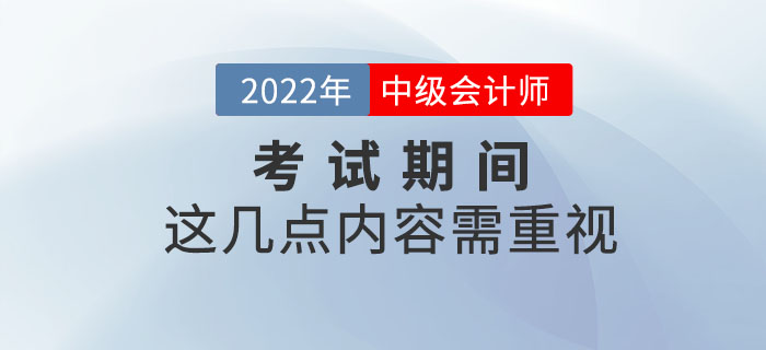 重要提示！2022年中級會計考試期間這幾點內容需重視！
