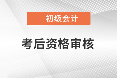 初級會計資格后審是什么意思？