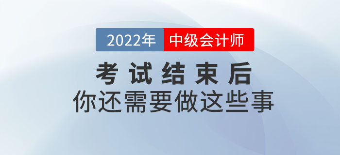注意！2022年中級會計考試結(jié)束后你還需要做這些事！
