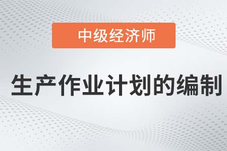 生產作業計劃的編制_2022中級經濟師工商備考知識點