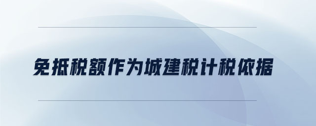 免抵稅額作為城建稅計稅依據