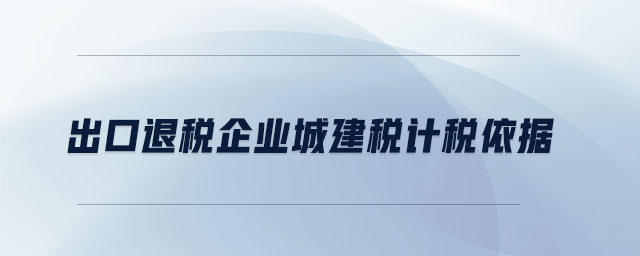 出口退稅企業城建稅計稅依據