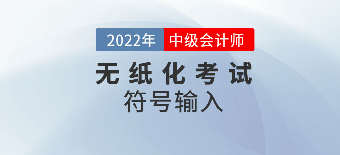 官宣：2022年中級會計無紙化考試數學公式和符號輸入方法