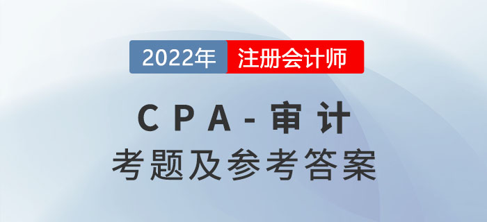 2022年注會(huì)審計(jì)考題及參考答案解析（考生回憶版）