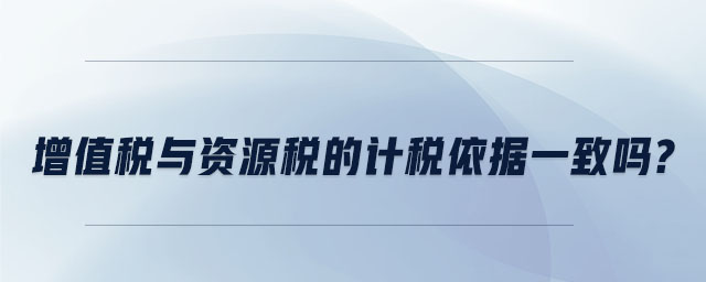增值稅與資源稅的計稅依據一致嗎