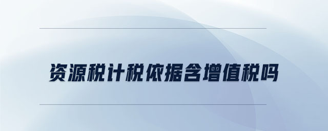資源稅計稅依據含增值稅嗎