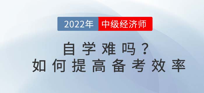 2022年中級經濟師自學難嗎？如何提高備考效率？