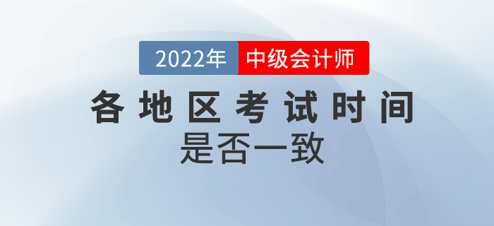 2022年中級會計各地區(qū)考試時間一致嗎？