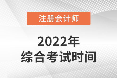 注冊會計師綜合階段考試時間2022年
