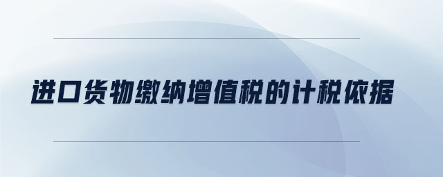 進口貨物繳納增值稅的計稅依據