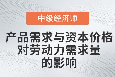 產品需求與資本價格對勞動力需求量的影響_2022中級經濟師人力資源知識點