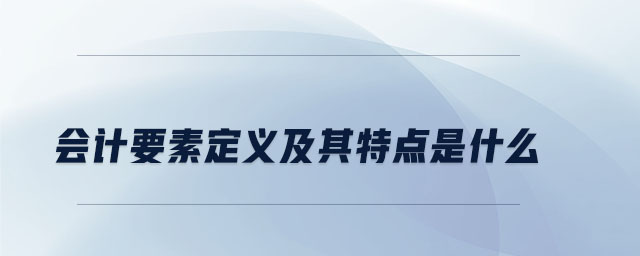 會計(jì)要素定義及其特點(diǎn)是什么