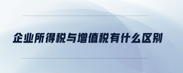 企業所得稅與增值稅有什么區別