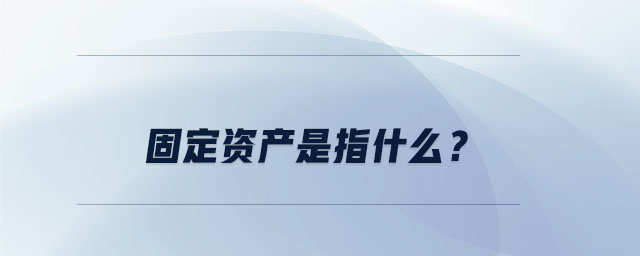 固定資產是指什么？