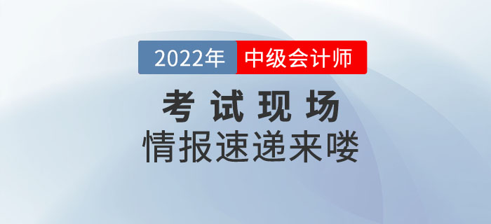 2022年中級(jí)會(huì)計(jì)考試9月3日正式開(kāi)考，考試現(xiàn)場(chǎng)情報(bào)速遞來(lái)嘍！