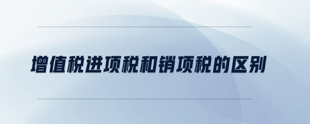 增值稅進項稅和銷項稅的區別