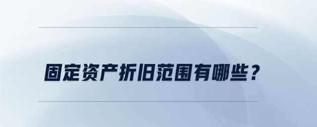 固定資產折舊范圍有哪些？