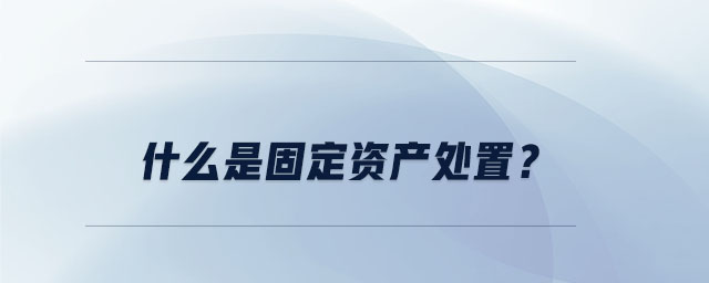 什么是固定資產處置？