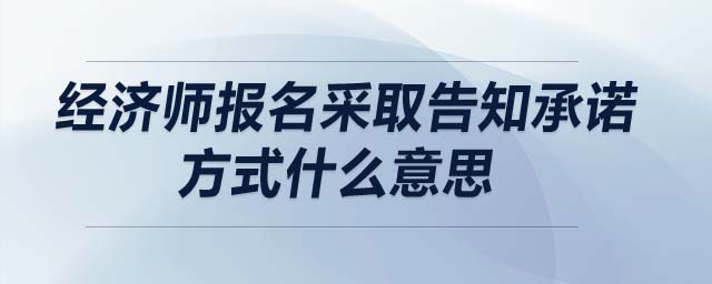 經濟師報名采取告知承諾方式什么意思