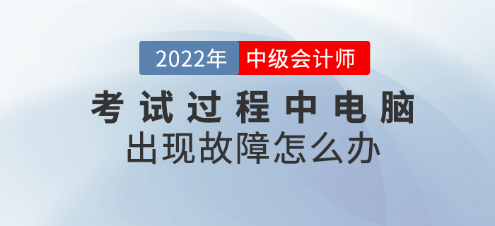 2022年中級會計考試過程中電腦出現故障怎么辦？