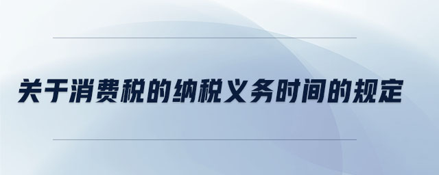關于消費稅的納稅義務時間的規定