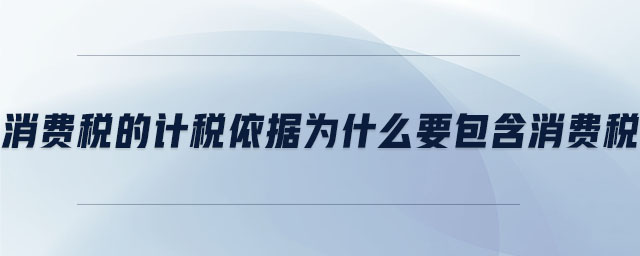 消費稅的計稅依據為什么要包含消費稅