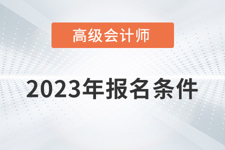 2023正高級會計師報名條件有哪些？