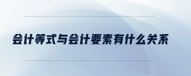 會計等式與會計要素有什么關系
