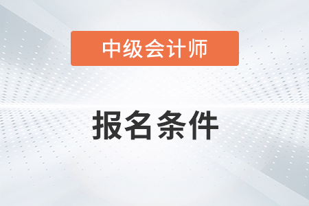 報考中級會計職稱的條件是什么呢？