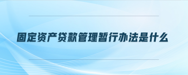 固定資產貸款管理暫行辦法是什么