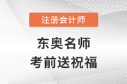 2022年東奧注冊會計師名師考前送祝福啦！