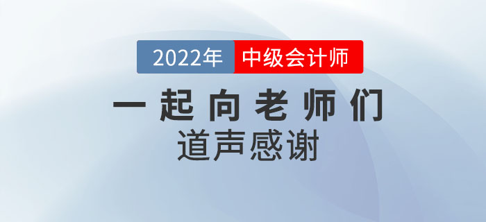 2022年中級(jí)會(huì)計(jì)師考后，一起向老師們道聲感謝！