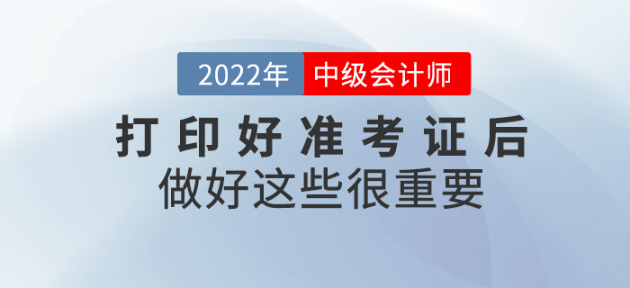 2022年中級會計打印好準考證后，做好這些事情很重要！