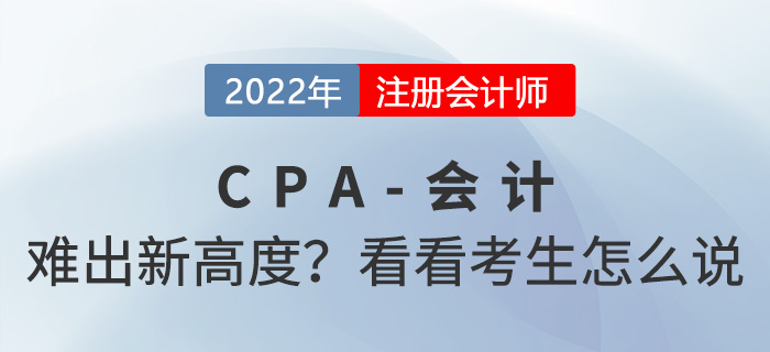 2022年cpa會計“難”出新高度？來看看考生怎么說