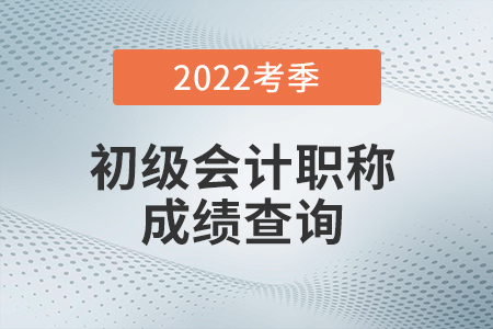 2022年初級會計成績查詢入口已開通！