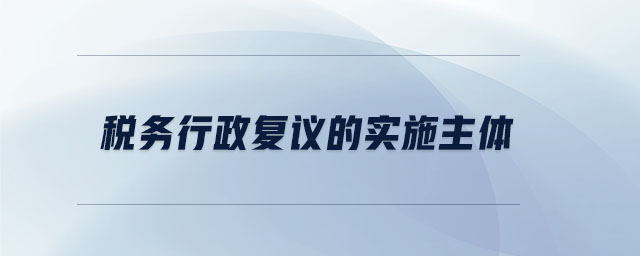 稅務行政復議的實施主體