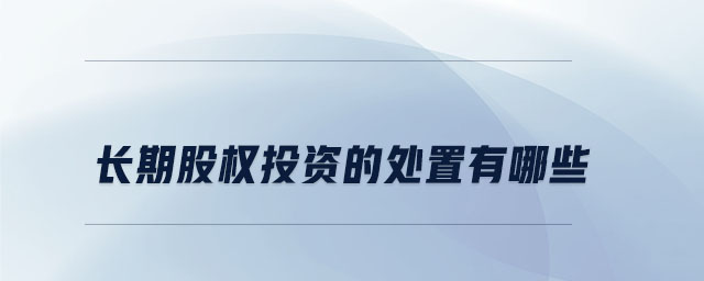 長期股權投資的處置有哪些