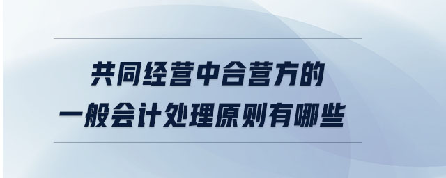 共同經(jīng)營(yíng)中合營(yíng)方的一般會(huì)計(jì)處理原則有哪些