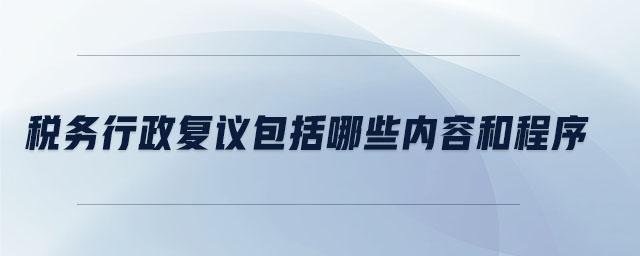 稅務行政復議包括哪些內容和程序