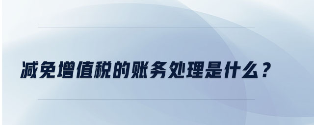 減免增值稅的賬務(wù)處理是什么？