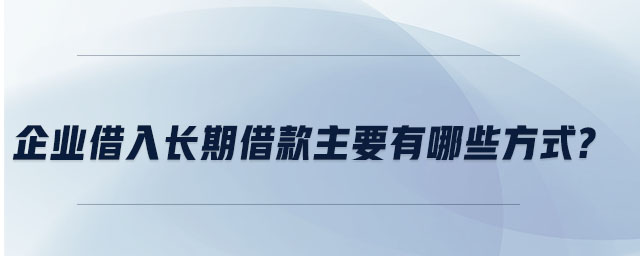 企業借入長期借款主要有哪些方式