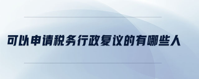 可以申請稅務行政復議的有哪些人