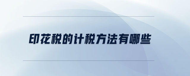 印花稅的計稅方法有哪些