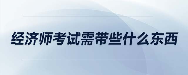 經濟師考試需帶些什么東西