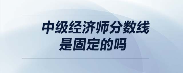 中級經濟師分數線是固定的嗎