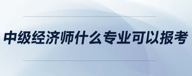 中級經濟師什么專業可以報考