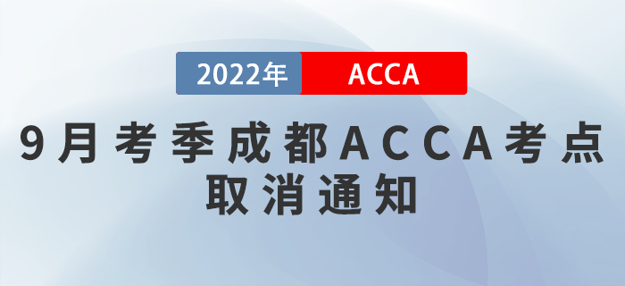 注意！2022年9月考季成都ACCA考點取消通知！