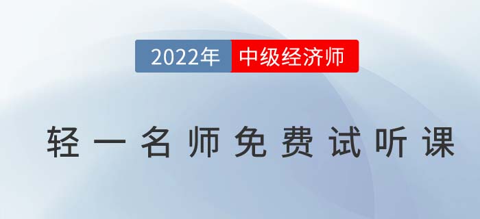 無門檻聽干貨！2022年中級經(jīng)濟師輕一名師免費試聽課！