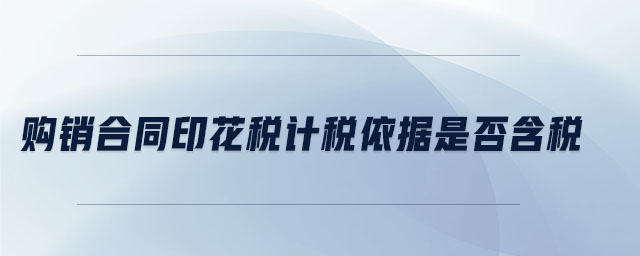 購銷合同印花稅計稅依據是否含稅